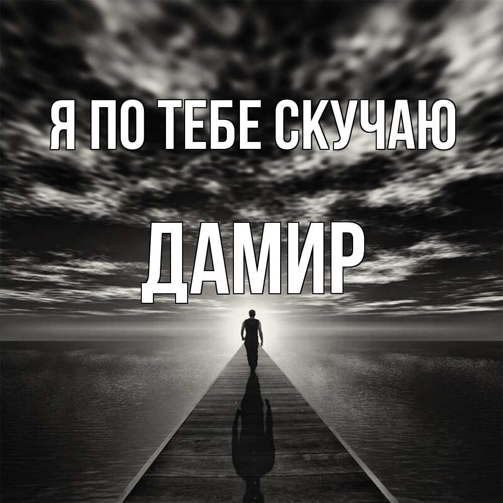 Открытка на каждый день с именем, Дамир Я по тебе скучаю к тебе Прикольная открытка с пожеланием онлайн скачать бесплатно 