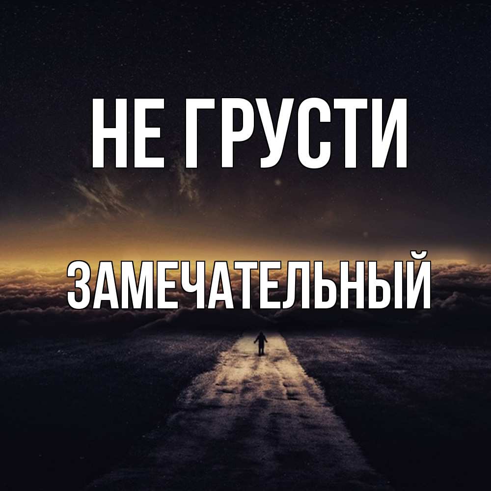 Открытка на каждый день с именем, Замечательный Не грусти дорога в никуда Прикольная открытка с пожеланием онлайн скачать бесплатно 