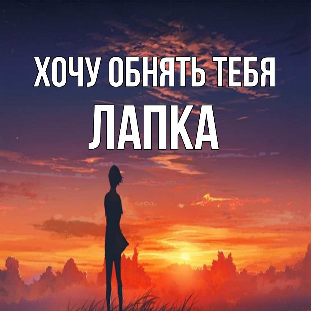 Открытка на каждый день с именем, лапка Хочу обнять тебя стройная девушка Прикольная открытка с пожеланием онлайн скачать бесплатно 