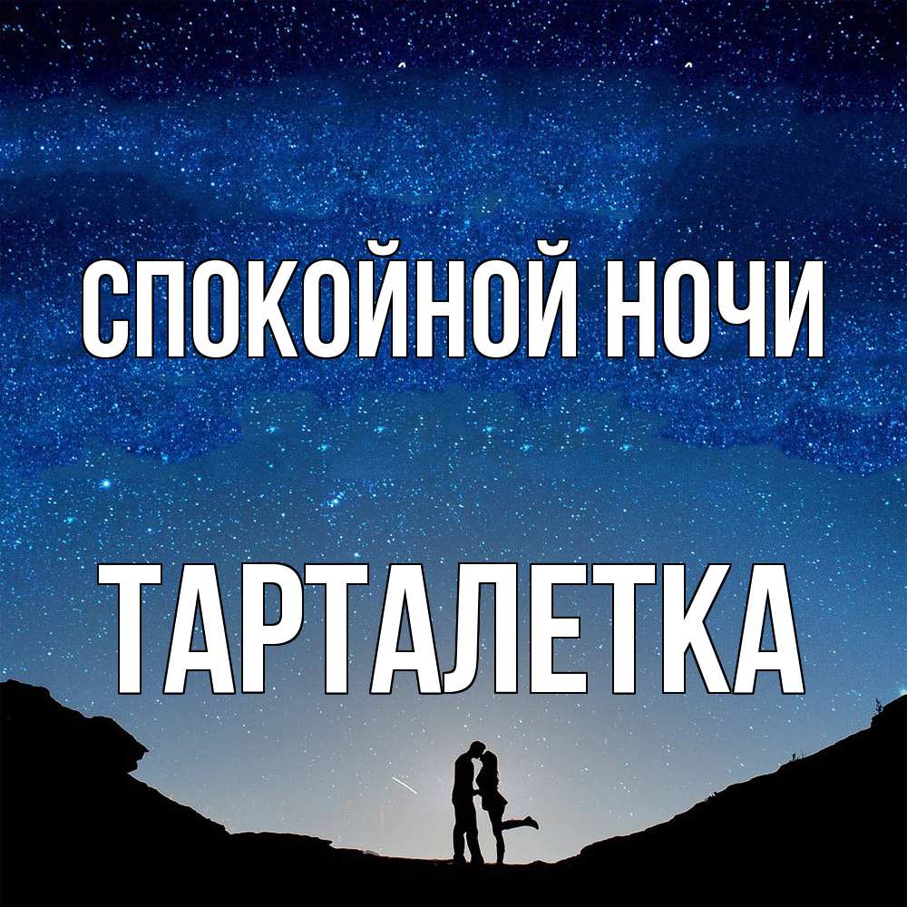Открытка на каждый день с именем, Тарталетка Спокойной ночи звездное небо и люди Прикольная открытка с пожеланием онлайн скачать бесплатно 
