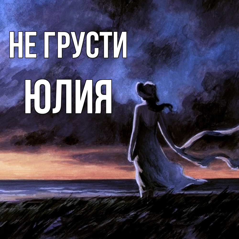 Открытка на каждый день с именем, Юлия Не грусти картина Прикольная открытка с пожеланием онлайн скачать бесплатно 