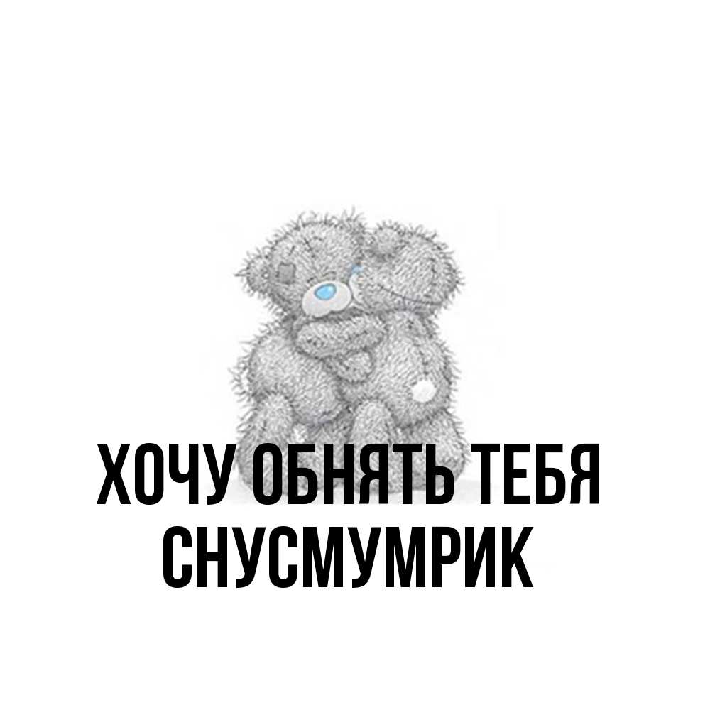 Открытка на каждый день с именем, Снусмумрик Хочу обнять тебя два теддика Прикольная открытка с пожеланием онлайн скачать бесплатно 