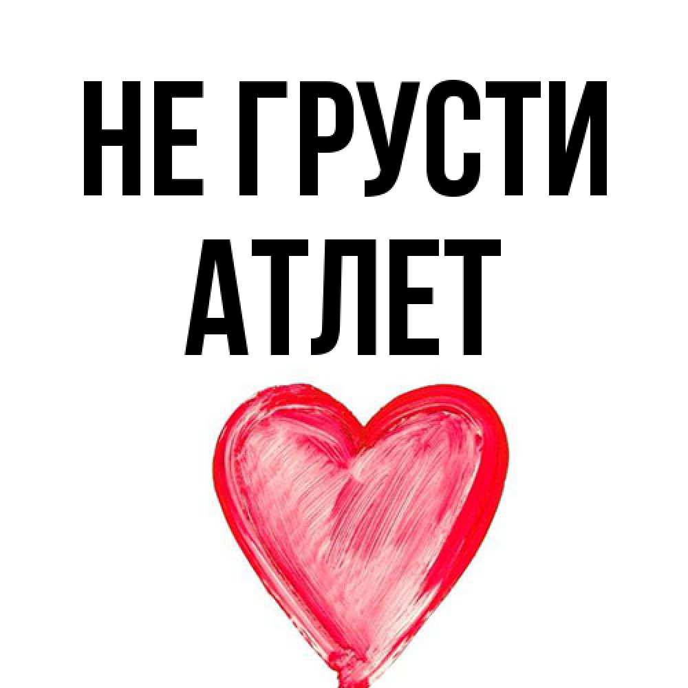 Открытка на каждый день с именем, Атлет Не грусти сердечко Прикольная открытка с пожеланием онлайн скачать бесплатно 