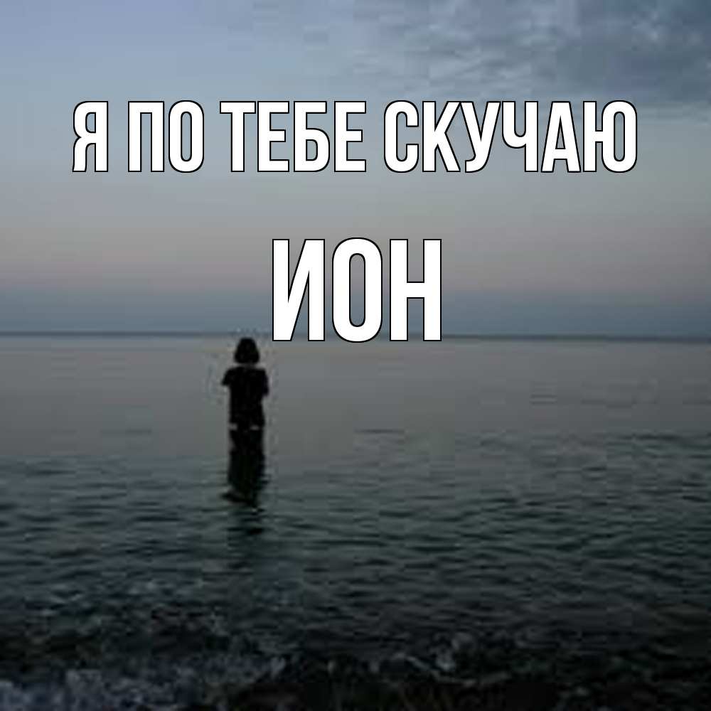 Открытка на каждый день с именем, Ион Я по тебе скучаю скука Прикольная открытка с пожеланием онлайн скачать бесплатно 