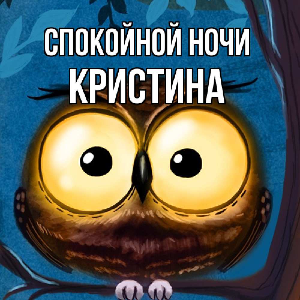 Открытка на каждый день с именем, Кристина Спокойной ночи большие глаза Прикольная открытка с пожеланием онлайн скачать бесплатно 