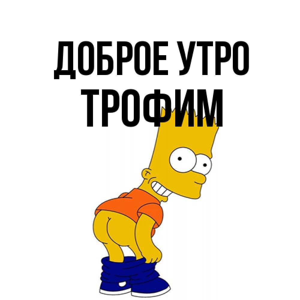 Открытка на каждый день с именем, Трофим Доброе утро Открытки с Симпсонами Прикольная открытка с пожеланием онлайн скачать бесплатно 