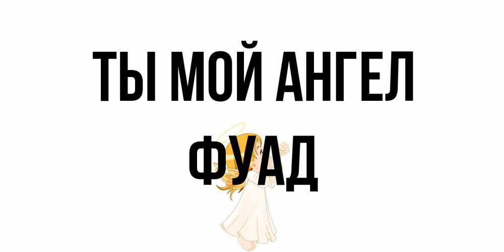 Открытка на каждый день с именем, Фуад Ты мой ангел ангел, девочка Прикольная открытка с пожеланием онлайн скачать бесплатно 