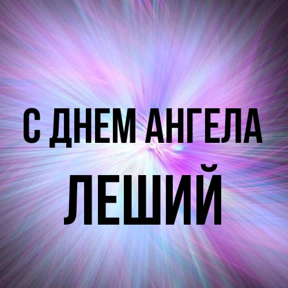 Открытка на каждый день с именем, Леший С днем ангела ангельский свет Прикольная открытка с пожеланием онлайн скачать бесплатно 