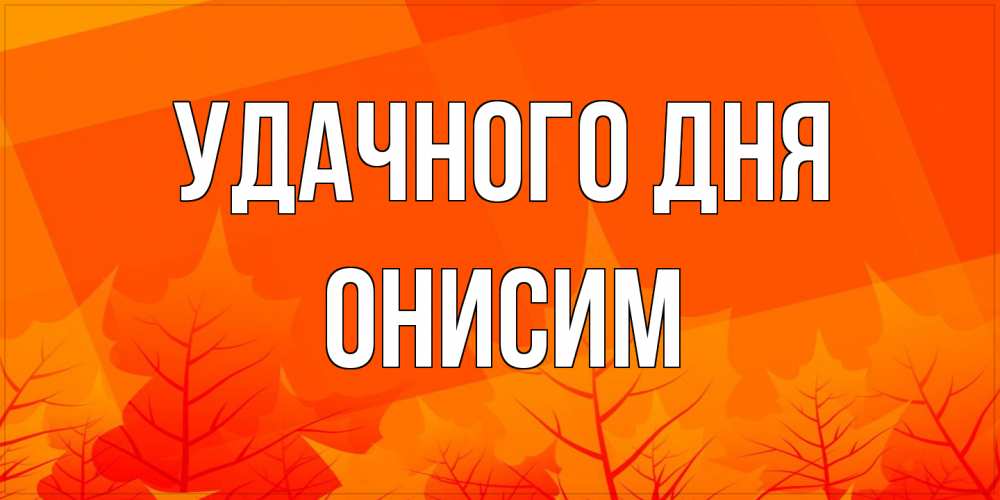 Открытка на каждый день с именем, Онисим Удачного дня осеннее настроение Прикольная открытка с пожеланием онлайн скачать бесплатно 