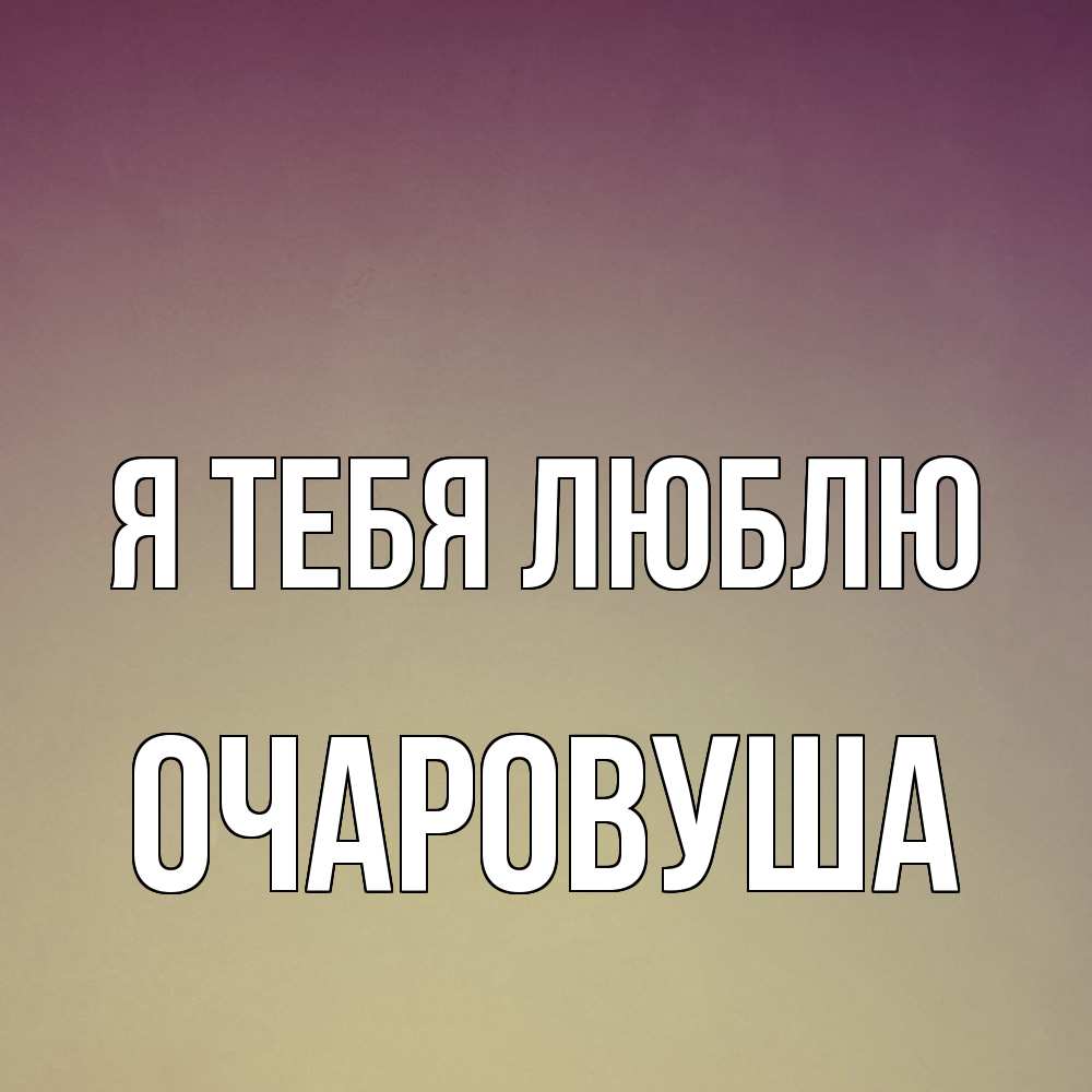 Открытка на каждый день с именем, Очаpовуша Я тебя люблю для любимой Прикольная открытка с пожеланием онлайн скачать бесплатно 