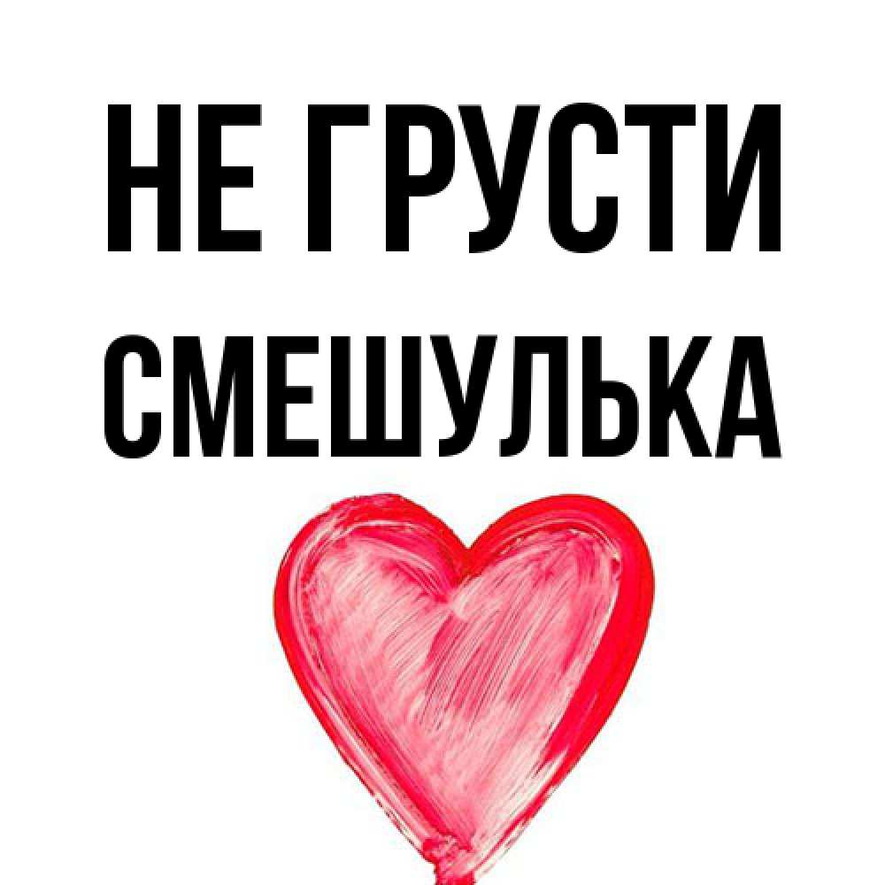 Открытка на каждый день с именем, Смешулька Не грусти сердечко Прикольная открытка с пожеланием онлайн скачать бесплатно 