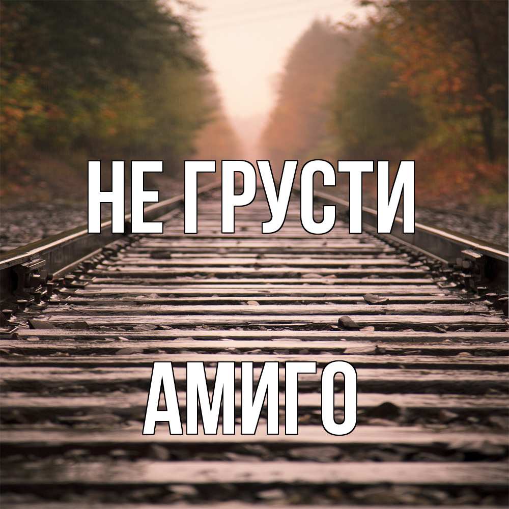 Открытка на каждый день с именем, Амиго Не грусти лес и железная дорога Прикольная открытка с пожеланием онлайн скачать бесплатно 
