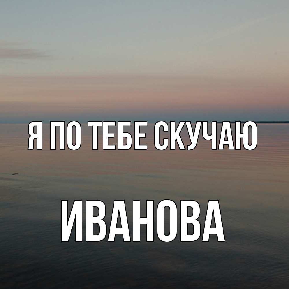 Открытка на каждый день с именем, Иванова Я по тебе скучаю пусто Прикольная открытка с пожеланием онлайн скачать бесплатно 