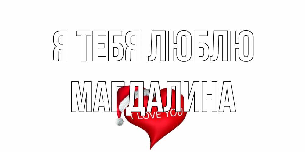 Открытка на каждый день с именем, Магдалина Я тебя люблю сердце, новый год Прикольная открытка с пожеланием онлайн скачать бесплатно 