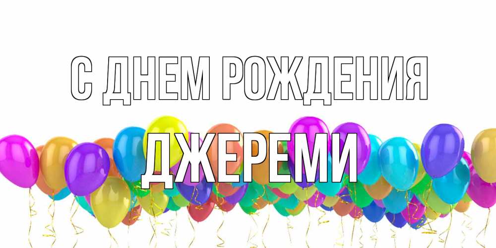 Открытка на каждый день с именем, Джереми С днем рождения шары на день рождения всех цветов радуги Прикольная открытка с пожеланием онлайн скачать бесплатно 