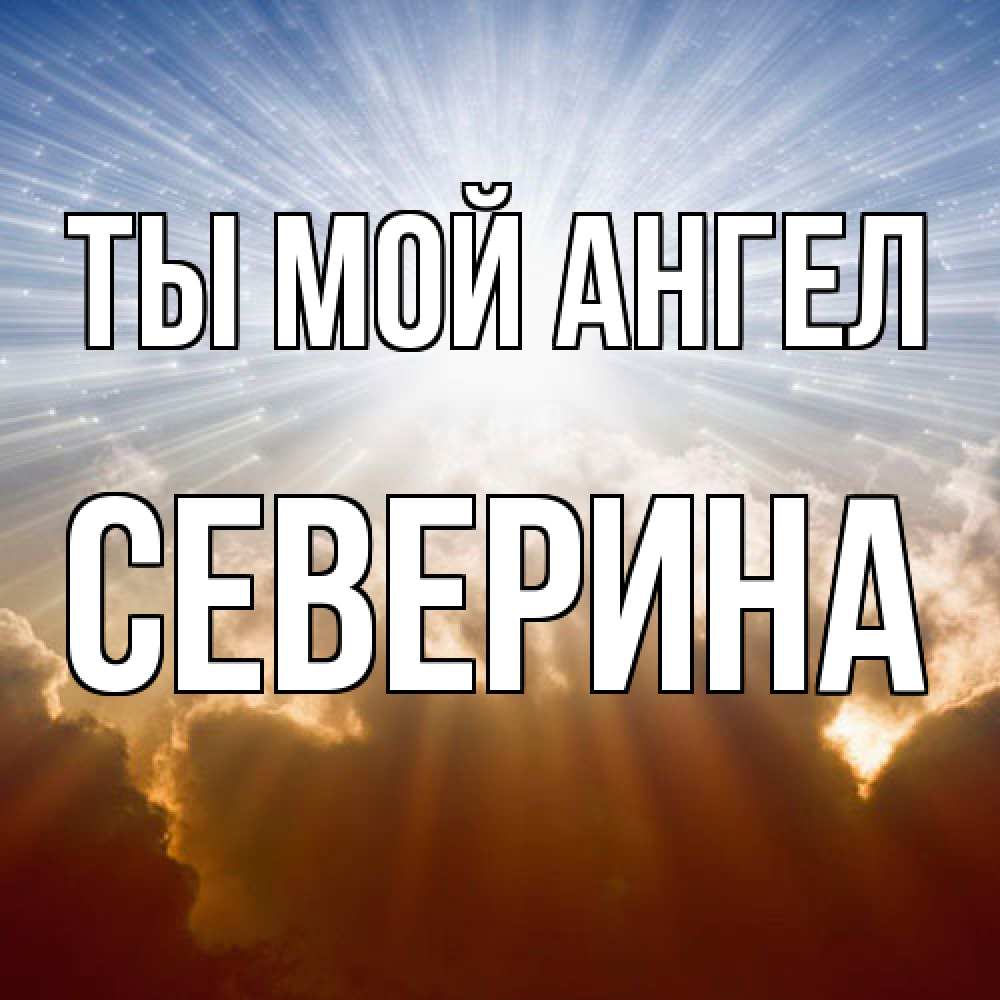 Открытка на каждый день с именем, Северина Ты мой ангел ангельский свет на небе Прикольная открытка с пожеланием онлайн скачать бесплатно 