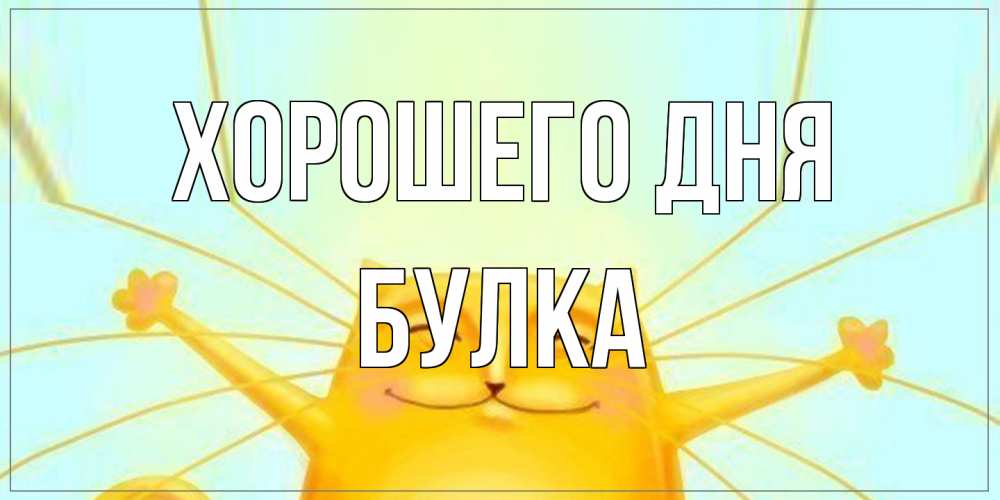 Открытка на каждый день с именем, Булка Хорошего дня обнимашки Прикольная открытка с пожеланием онлайн скачать бесплатно 