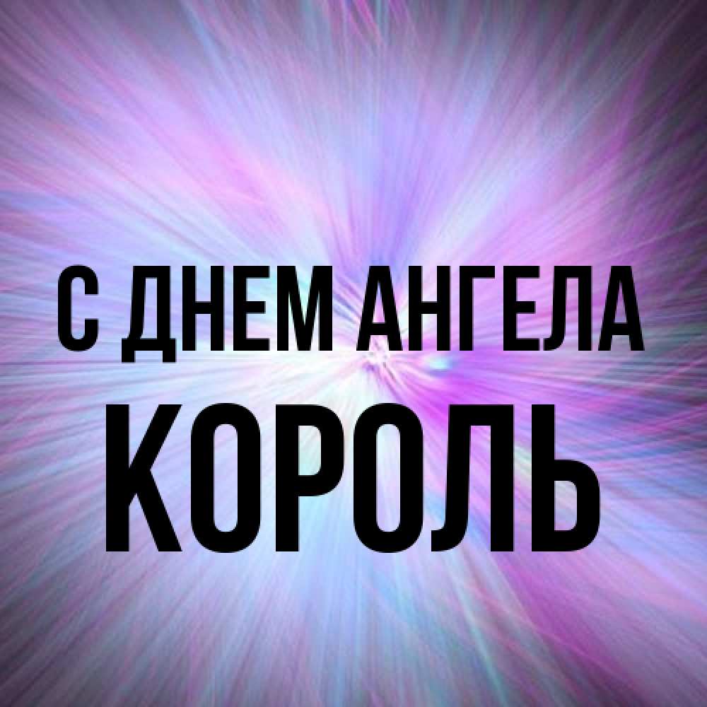 Открытка на каждый день с именем, Король С днем ангела ангельский свет Прикольная открытка с пожеланием онлайн скачать бесплатно 