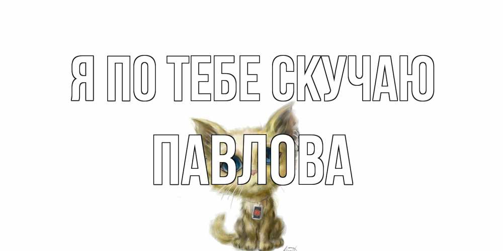 Открытка на каждый день с именем, Павлова Я по тебе скучаю я по тебе скучаю открытки для любимых с именем Прикольная открытка с пожеланием онлайн скачать бесплатно 