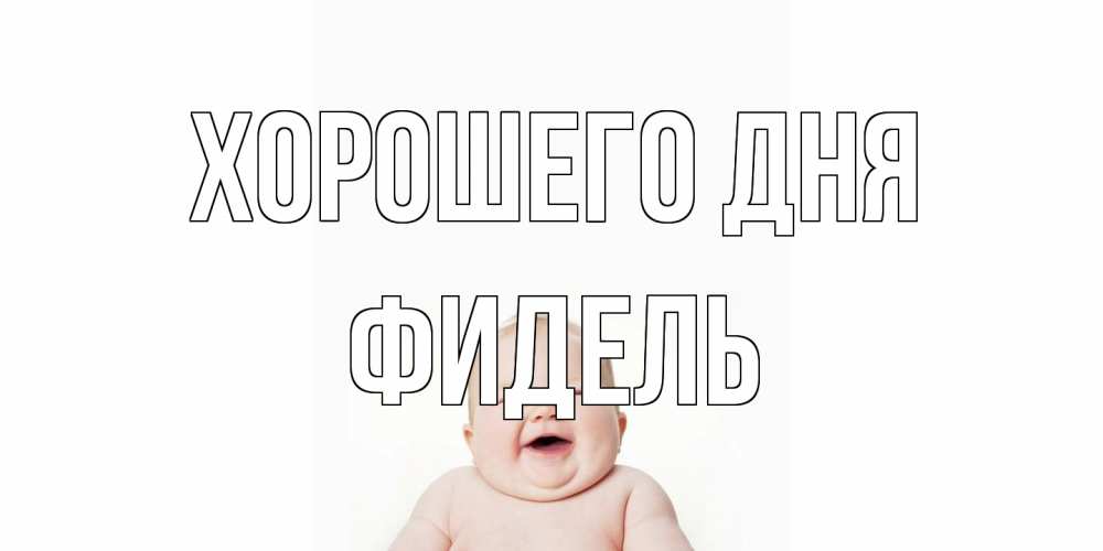 Открытка на каждый день с именем, Фидель Хорошего дня открытка для поднятия настроения Прикольная открытка с пожеланием онлайн скачать бесплатно 