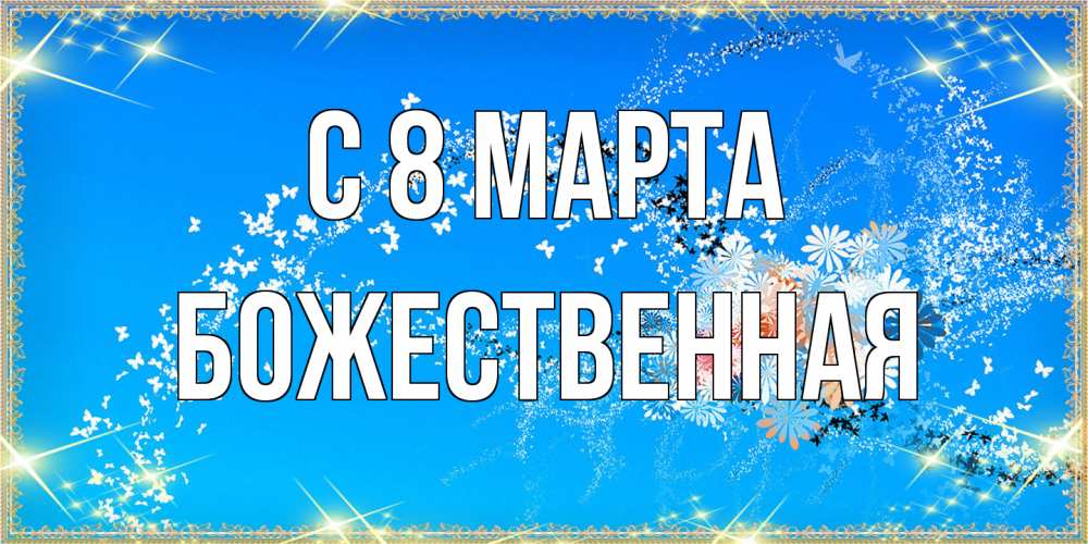 Открытка на каждый день с именем, божественная C 8 МАРТА открытка с подписью к международному женскому дню Прикольная открытка с пожеланием онлайн скачать бесплатно 