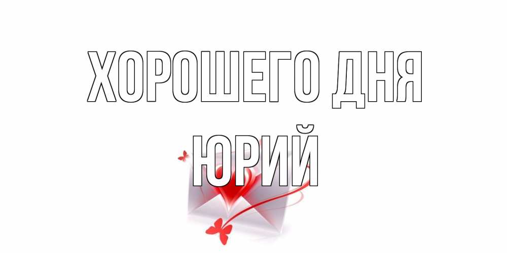 Открытка на каждый день с именем, Юрий Хорошего дня конверт с сердечком Прикольная открытка с пожеланием онлайн скачать бесплатно 