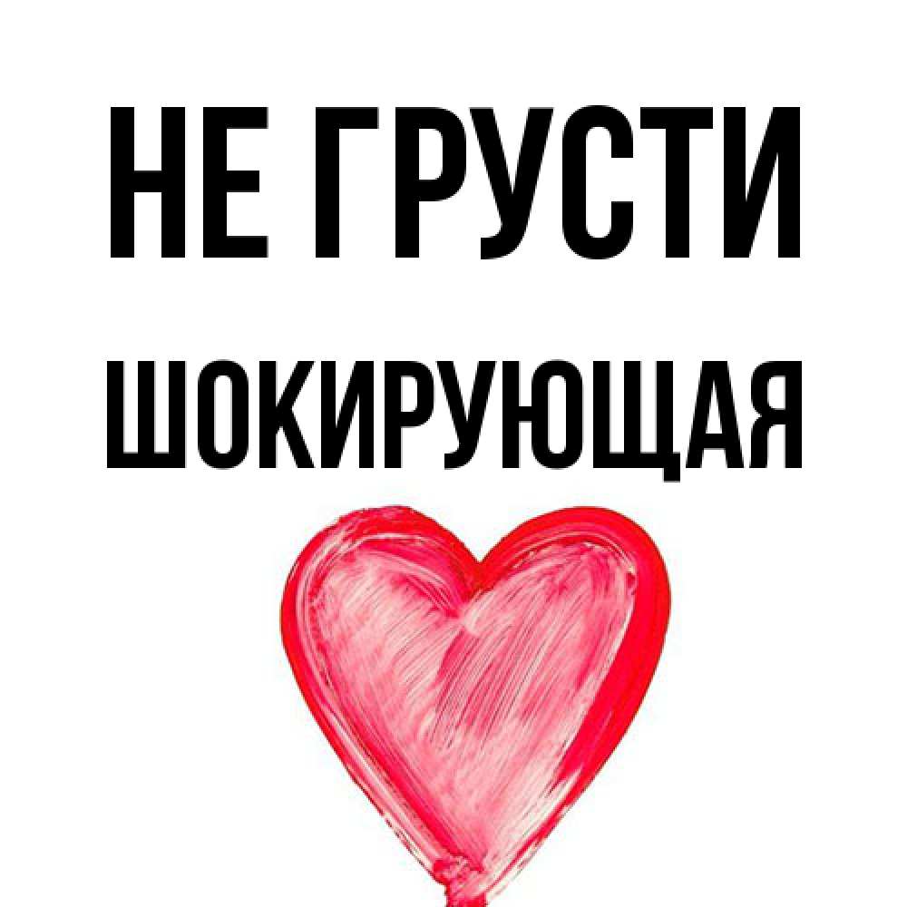 Открытка на каждый день с именем, Шокирующая Не грусти сердечко Прикольная открытка с пожеланием онлайн скачать бесплатно 