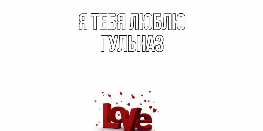 Открытка на каждый день с именем, Гульназ Я тебя люблю love Прикольная открытка с пожеланием онлайн скачать бесплатно 
