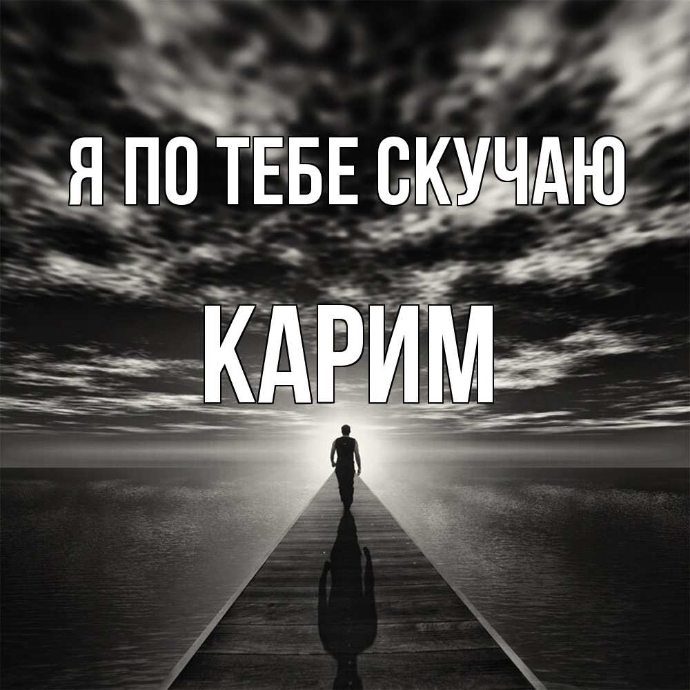 Открытка на каждый день с именем, Карим Я по тебе скучаю к тебе Прикольная открытка с пожеланием онлайн скачать бесплатно 