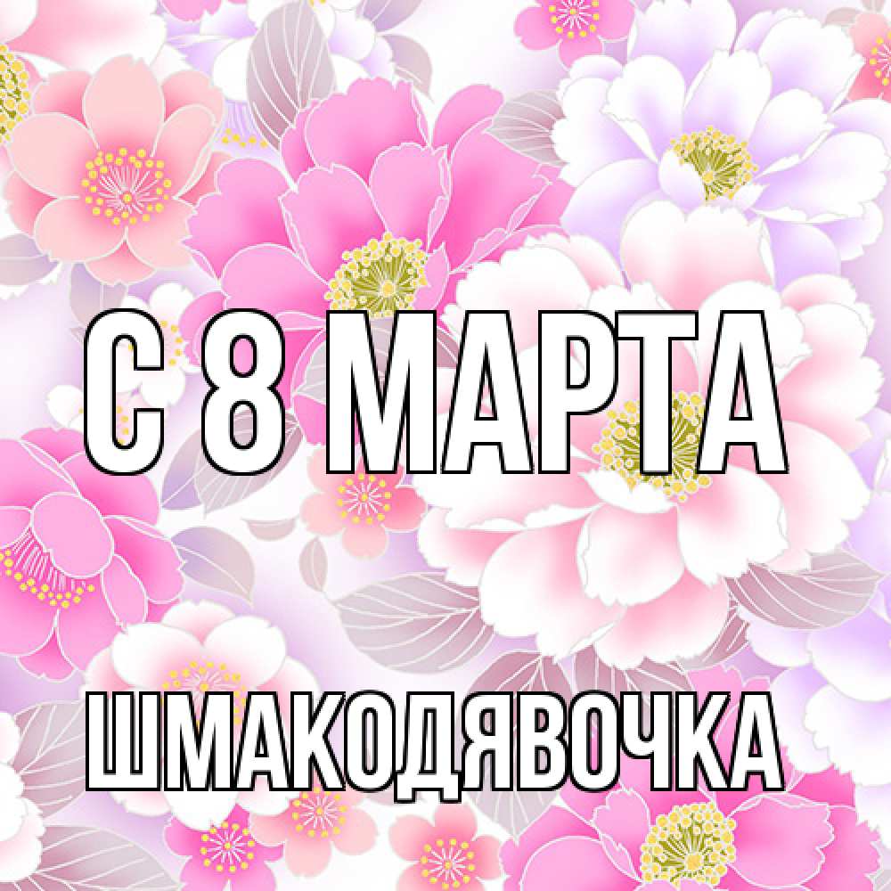 Открытка на каждый день с именем, шмакодявочка C 8 МАРТА для женщин Прикольная открытка с пожеланием онлайн скачать бесплатно 