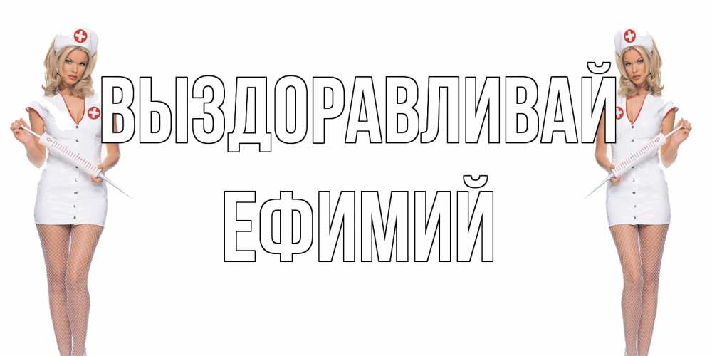 Открытка на каждый день с именем, Ефимий Выздоравливай открытки с медсестрой Прикольная открытка с пожеланием онлайн скачать бесплатно 