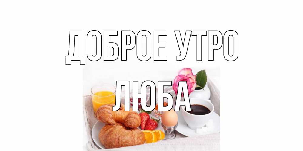 Открытка на каждый день с именем, Люба Доброе утро завтрак Прикольная открытка с пожеланием онлайн скачать бесплатно 