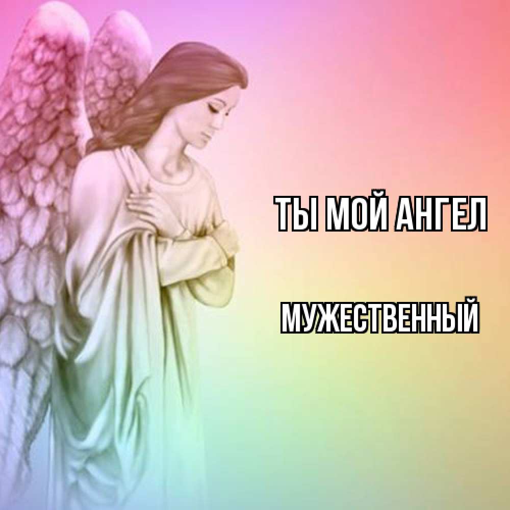 Открытка на каждый день с именем, Мужественный Ты мой ангел Открытка с ангелом со сложенными крыльями Прикольная открытка с пожеланием онлайн скачать бесплатно 
