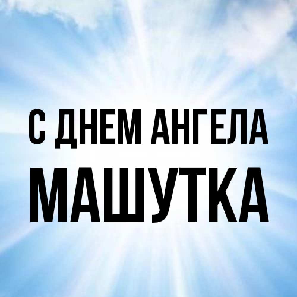 Открытка на каждый день с именем, Машутка С днем ангела свет небесный Прикольная открытка с пожеланием онлайн скачать бесплатно 