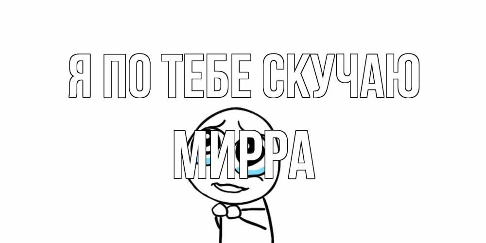 Открытка на каждый день с именем, Мирра Я по тебе скучаю я по тебе скучаю с тролль фейсом Прикольная открытка с пожеланием онлайн скачать бесплатно 