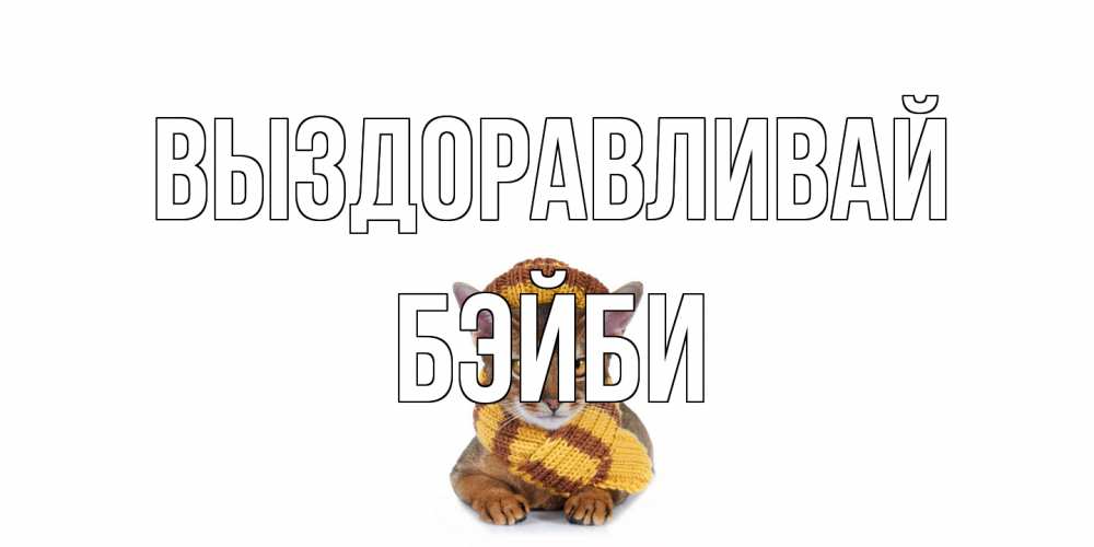 Открытка на каждый день с именем, бэйби Выздоравливай родные не болейте Прикольная открытка с пожеланием онлайн скачать бесплатно 