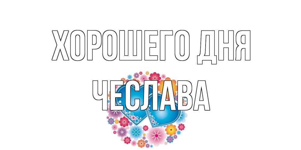 Открытка на каждый день с именем, Чеслава Хорошего дня пожелания отличного дня Прикольная открытка с пожеланием онлайн скачать бесплатно 