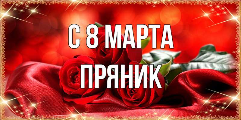 Открытка с именем, Пряник, C 8 МАРТА