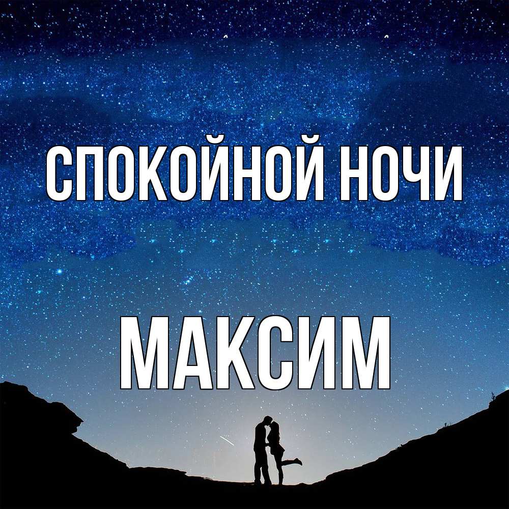 Открытка на каждый день с именем, Максим Спокойной ночи звездное небо и люди Прикольная открытка с пожеланием онлайн скачать бесплатно 
