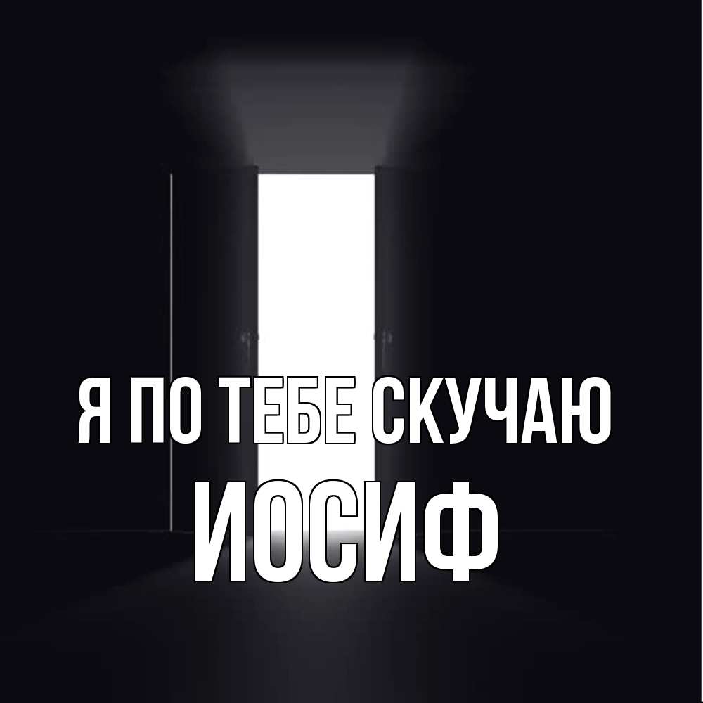 Открытка на каждый день с именем, Иосиф Я по тебе скучаю дверь и свет Прикольная открытка с пожеланием онлайн скачать бесплатно 