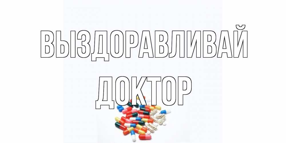 Открытка на каждый день с именем, Доктор Выздоравливай таблетки Прикольная открытка с пожеланием онлайн скачать бесплатно 
