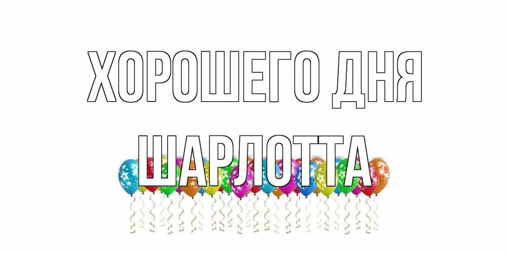 Открытка на каждый день с именем, Шарлотта Хорошего дня прекрасного дня Прикольная открытка с пожеланием онлайн скачать бесплатно 