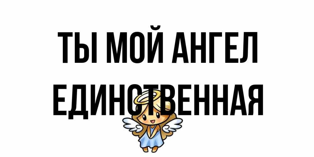 Открытка на каждый день с именем, Единственная Ты мой ангел ангел Прикольная открытка с пожеланием онлайн скачать бесплатно 