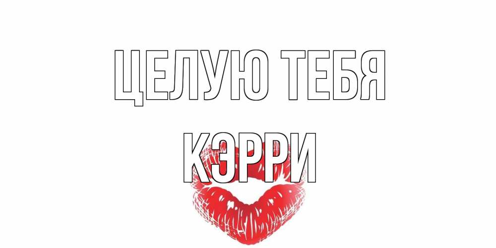 Открытка на каждый день с именем, Кэрри Целую тебя поцелуй Прикольная открытка с пожеланием онлайн скачать бесплатно 