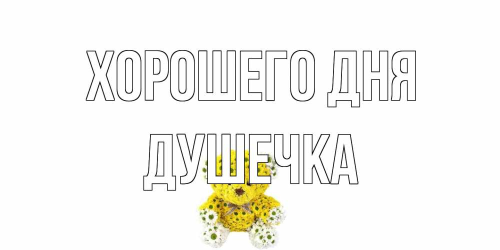 Открытка на каждый день с именем, душечка Хорошего дня позитивного настроения вам Прикольная открытка с пожеланием онлайн скачать бесплатно 
