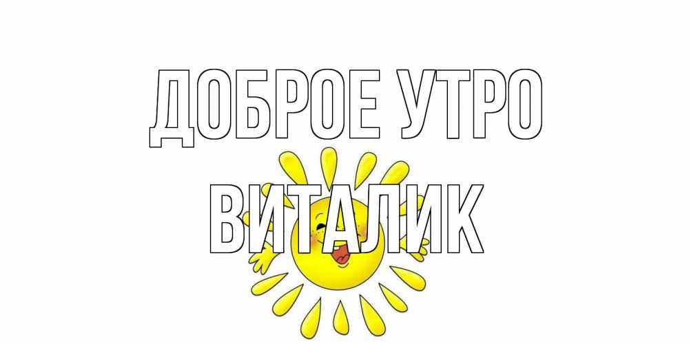 Открытка на каждый день с именем, Виталик Доброе утро солнце Прикольная открытка с пожеланием онлайн скачать бесплатно 