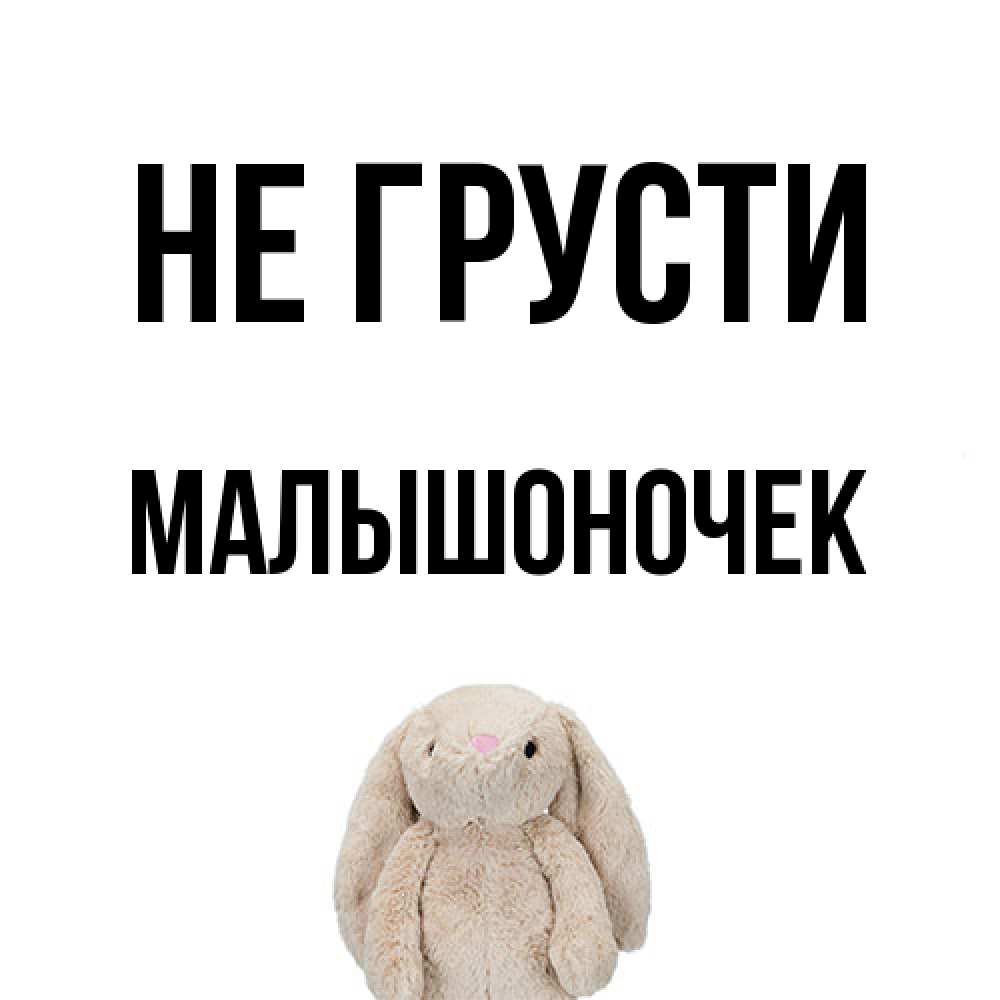 Открытка на каждый день с именем, Малышоночек Не грусти детская игрушка зайчика Прикольная открытка с пожеланием онлайн скачать бесплатно 