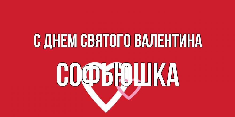 Открытка на каждый день с именем, Софьюшка С днем Святого Валентина Красненькая валентинка для влюбленных Прикольная открытка с пожеланием онлайн скачать бесплатно 