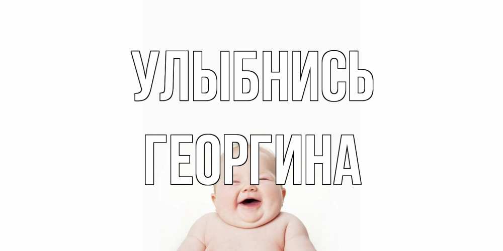 Открытка на каждый день с именем, Георгина Улыбнись ребенок Прикольная открытка с пожеланием онлайн скачать бесплатно 