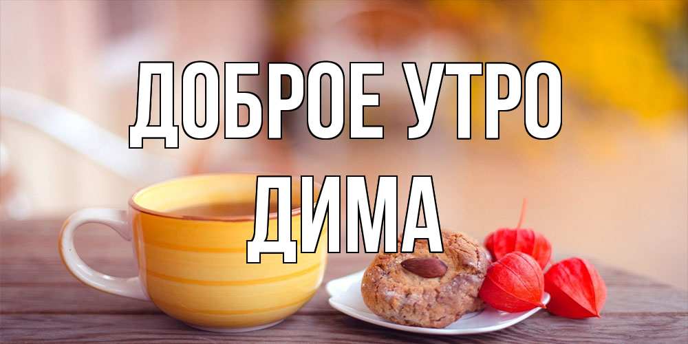 Открытка на каждый день с именем, Дима Доброе утро добрейшее утречко с кофе Прикольная открытка с пожеланием онлайн скачать бесплатно 